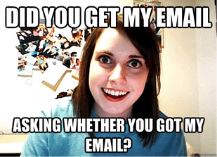 Did you get my email asking whether you got my email?