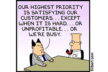 Our highest priority is satisfying our customers... except when it is hard... or unprofitable... or we're busy.