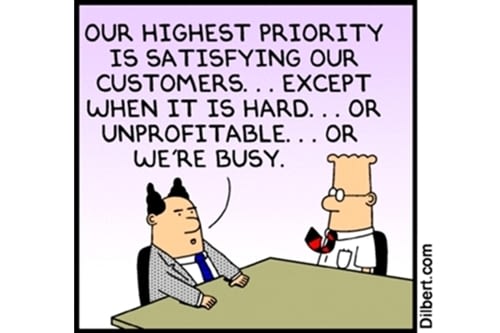 Our highest priority is satisfying our customers... except when it is hard... or unprofitable... or we're busy.