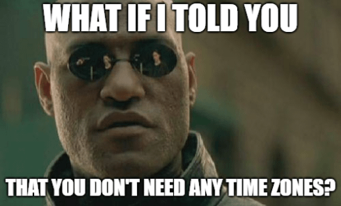 Neo: What if I told you that you don't need any timezones?